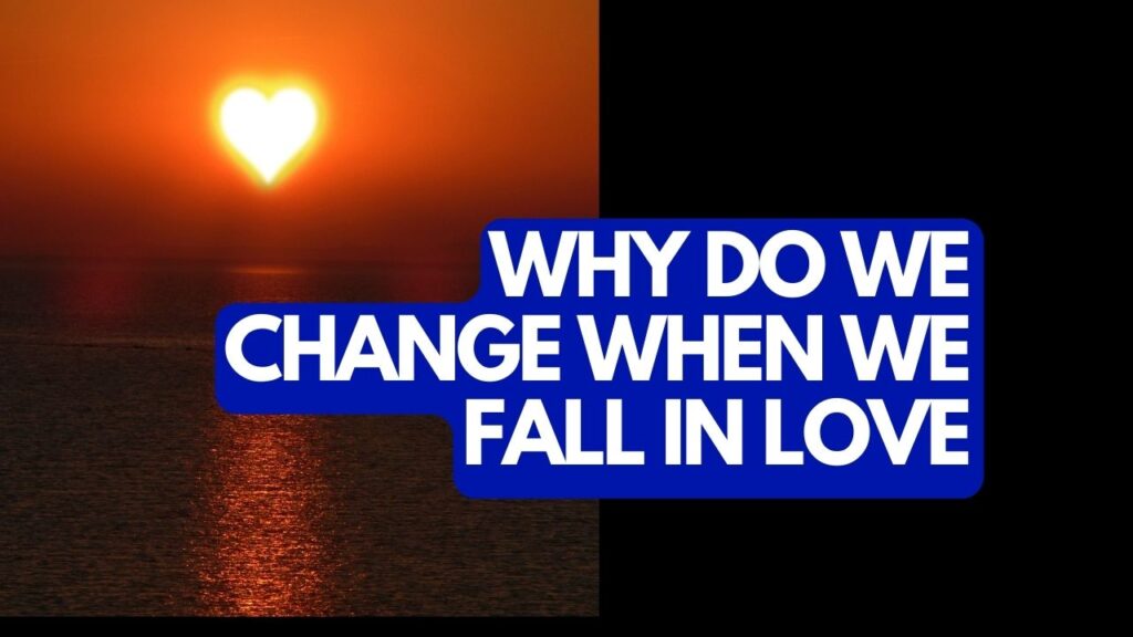 Why Do We Change When We Fall In Love?