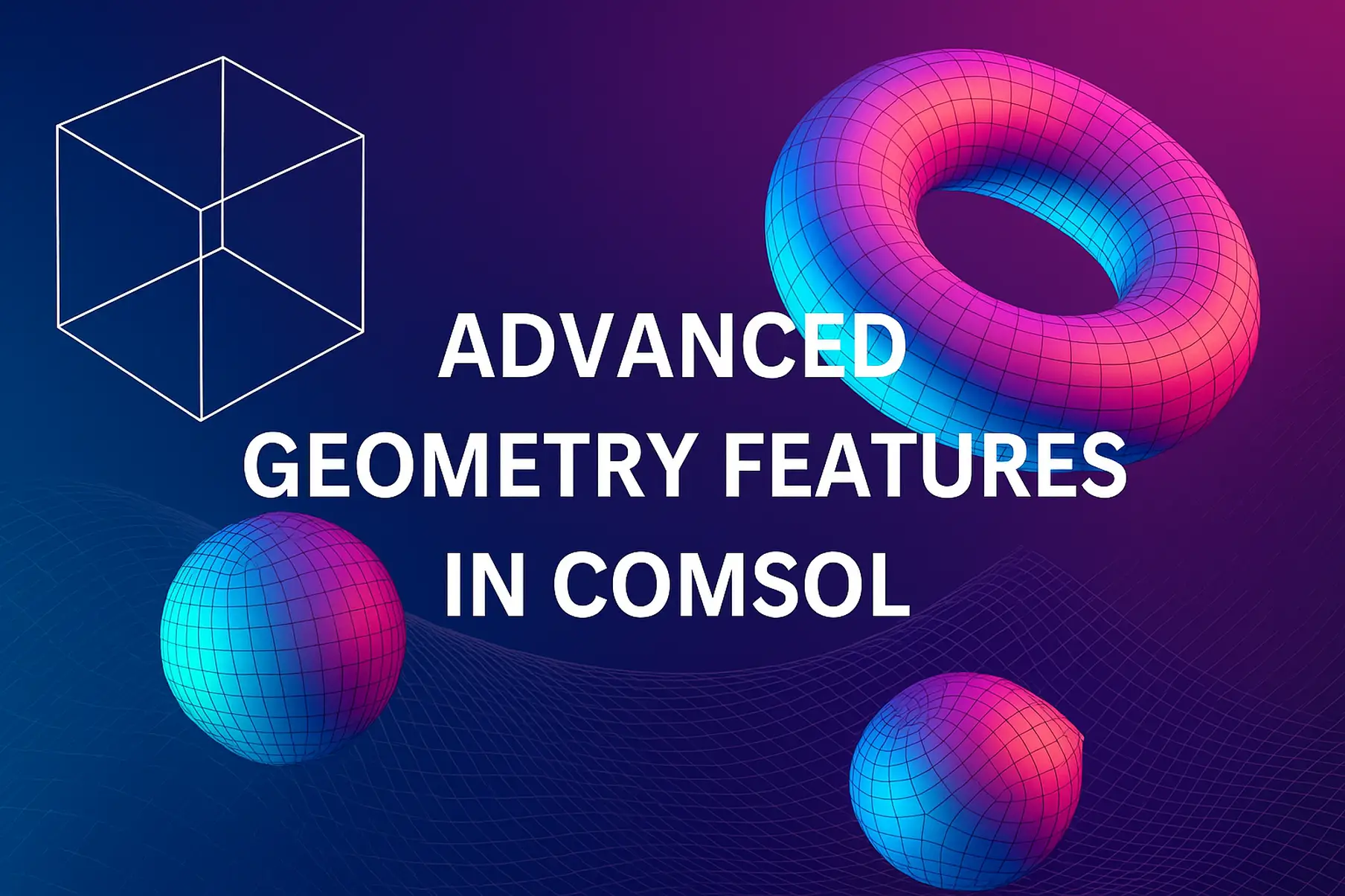 Advanced Geometry Features in COMSOL You Should Be Using - Science and ...